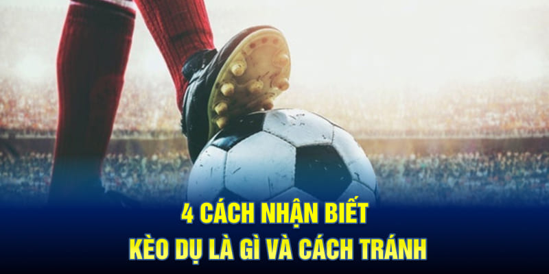 4 Cách Nhận Biết Kèo Dụ Là Gì Và Cách Tránh